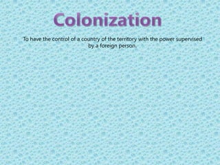 Colonization To have the control of a country of the territory with the power supervised by a foreign person.  