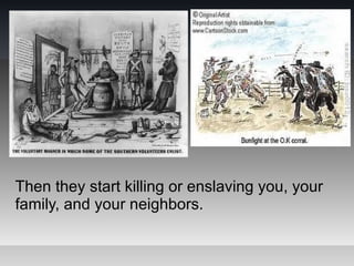 Then they start killing or enslaving you, your
family, and your neighbors.
 