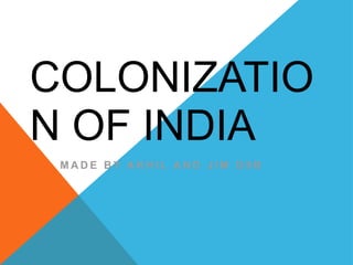 COLONIZATIO
N OF INDIA
 MADE BY AKHIL AND JIM G9B
 