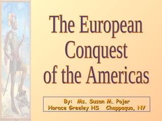 By:  Ms. Susan M. Pojer Horace Greeley HS  Chappaqua, NY The European Conquest of the Americas 