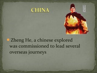 Zheng He, a chinese explored
was commissioned to lead several
overseas journeys
 