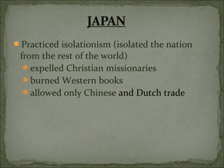 Practiced isolationism (isolated the nation
from the rest of the world)
expelled Christian missionaries
burned Western books
allowed only Chinese and Dutch trade
 
