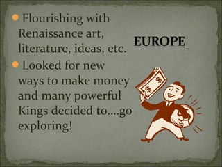 Flourishing with
Renaissance art,
literature, ideas, etc.
Looked for new
ways to make money
and many powerful
Kings decided to….go
exploring!
 