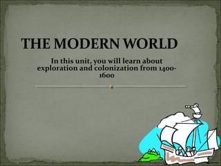 In this unit, you will learn about
exploration and colonization from 1400-
1600
 