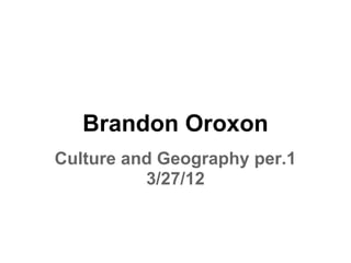 Brandon Oroxon
Culture and Geography per.1
          3/27/12
 