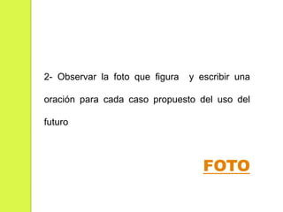 2- Observar la foto que figura

y escribir una

oración para cada caso propuesto del uso del

futuro

FOTO

 