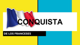 DE LOS FRANCESES
CONQUISTA
 