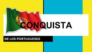 DE LOS PORTUGUESES
CONQUISTA
 