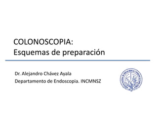 COLONOSCOPIA:Esquemas de preparación Dr. Alejandro Chávez Ayala Departamento de Endoscopia. INCMNSZ 