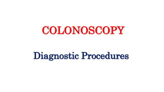 Diagnostic Procedures
COLONOSCOPY
 