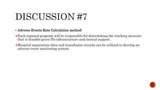  Adverse Events Rate Calculation method:
Each regional program will be responsible for determining the tracking measure
that is feasible given ITs infrastructure and clerical support.
Hospital separations data and transfusion records can be utilized to develop an
adverse event monitoring system.
 