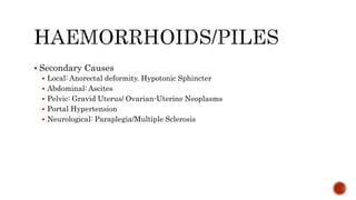  Secondary Causes
 Local: Anorectal deformity. Hypotonic Sphincter
 Abdominal: Ascites
 Pelvic: Gravid Uterus/ Ovarian-Uterine Neoplasms
 Portal Hypertension
 Neurological: Paraplegia/Multiple Sclerosis
 