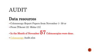 Data resources
 Colonoscopy Report Papers from November 1- 30 or
 From [Tikemt 22 -Hidar 21]
 In the Month of November 57Colonoscopies were done.
 Colonoscopy Audit.xlsx
 