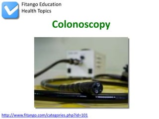 Fitango Education
          Health Topics

                         Colonoscopy




http://www.fitango.com/categories.php?id=101
 