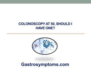 COLONOSCOPY AT 50, SHOULD I
HAVE ONE?
Gastrosymptoms.com
 