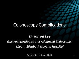 Colonoscopy Complications
Dr Jarrod Lee
Gastroenterologist and Advanced Endoscopist
Mount Elizabeth Novena Hospital
1Residents Lecture, 2012
 