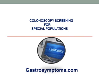 Gastrosymptoms.com
COLONOSCOPY SCREENING
FOR
SPECIAL POPULATIONS
 