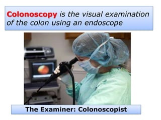Colonoscopy is the visual examination
of the colon using an endoscope
The Examiner: Colonoscopist
 