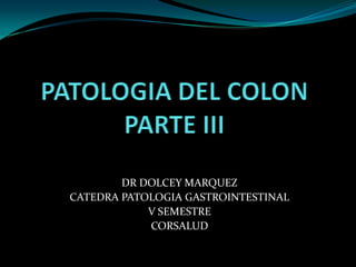 DR DOLCEY MARQUEZ
CATEDRA PATOLOGIA GASTROINTESTINAL
            V SEMESTRE
            CORSALUD
 