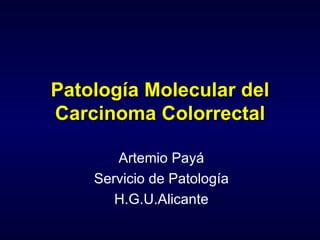 Patología Molecular del Carcinoma Colorrectal Artemio Payá Servicio de Patología H.G.U.Alicante 