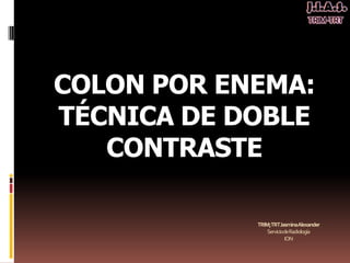 COLON POR ENEMA:
TÉCNICA DE DOBLE
CONTRASTE
TRIM;TRTJasminaAlexander
ServiciodeRadiología
ION
 
