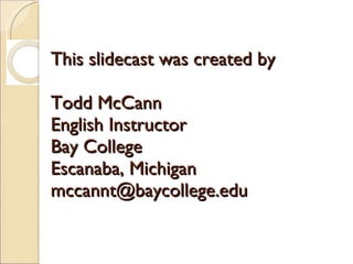 This slidecast was created by  Todd McCann English Instructor Bay College Escanaba, Michigan [email_address] 