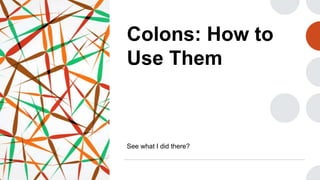 Colons: How to
Use Them
See what I did there?
 