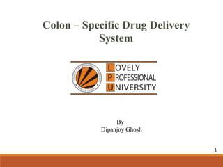 Colon – Specific Drug Delivery
System
By
Dipanjoy Ghosh
1
 