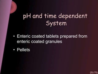 pH and time dependent
System
• Enteric coated tablets prepared from
enteric coated granules
• Pellets
(51/75)
 