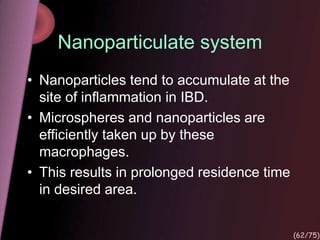 Nanoparticulate system
• Nanoparticles tend to accumulate at the
site of inflammation in IBD.
• Microspheres and nanoparticles are
efficiently taken up by these
macrophages.
• This results in prolonged residence time
in desired area.
(62/75)
 