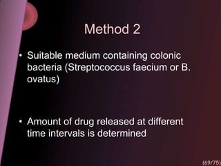 Method 2
• Suitable medium containing colonic
bacteria (Streptococcus faecium or B.
ovatus)
• Amount of drug released at different
time intervals is determined
(69/75)
 