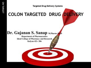 ONTARGET
Targeted Drug Delivery Systems
Dr. Gajanan S. Sanap M.Pharm.,Ph.D
Department of Pharmaceutics
Ideal College of Pharmacy and Research
Kalyan 421- 306
COLON TARGETED DRUG DELIVERY
 