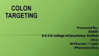 COLON
TARGETING
Presented By-
ROHIT
R.K.S.D college of pharmacy, Kaithal
(Hry)
M.Pharma 1st year
(Pharmaceutics)
 