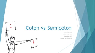 Colon vs Semicolon
Jessica Martinez
Dr. Denise Richter
COMM 2305-001
Tuesday, April 05, 2016
 