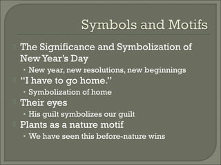  The Significance and Symbolization of
New Year’s Day
• New year, new resolutions, new beginnings
 “I have to go home.”
• Symbolization of home
 Their eyes
• His guilt symbolizes our guilt
 Plants as a nature motif
• We have seen this before-nature wins
 
