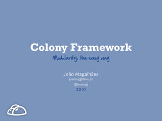 Colony Framework
   Modularity,  the  easy  way


        João  Magalhães
          joamag@hive.pt
             @joamag
              2010
 