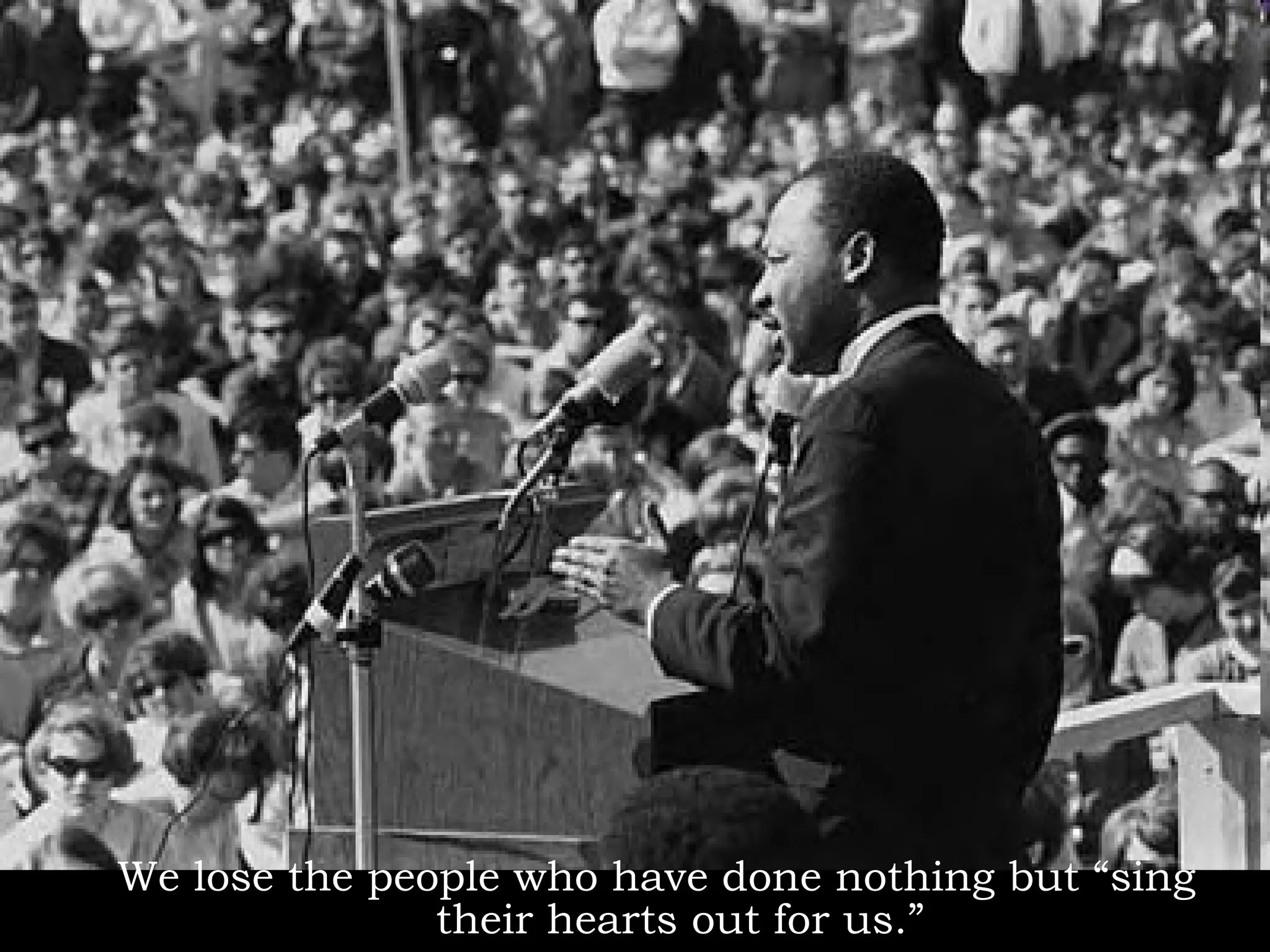 We lose the people who have done nothing but “sing their hearts out for us.” 