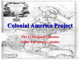 Colonial America ProjectColonial America Project
The 13 Original Colonies
Other European Colonies
 