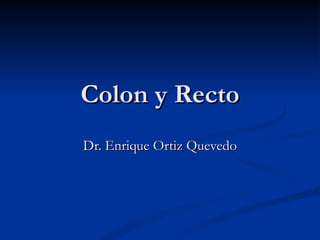 Colon y Recto Dr. Enrique Ortiz Quevedo