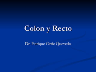 Colon y Recto Dr. Enrique Ortiz Quevedo 