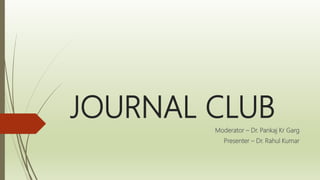 JOURNAL CLUB
Moderator – Dr. Pankaj Kr Garg
Presenter – Dr. Rahul Kumar
 