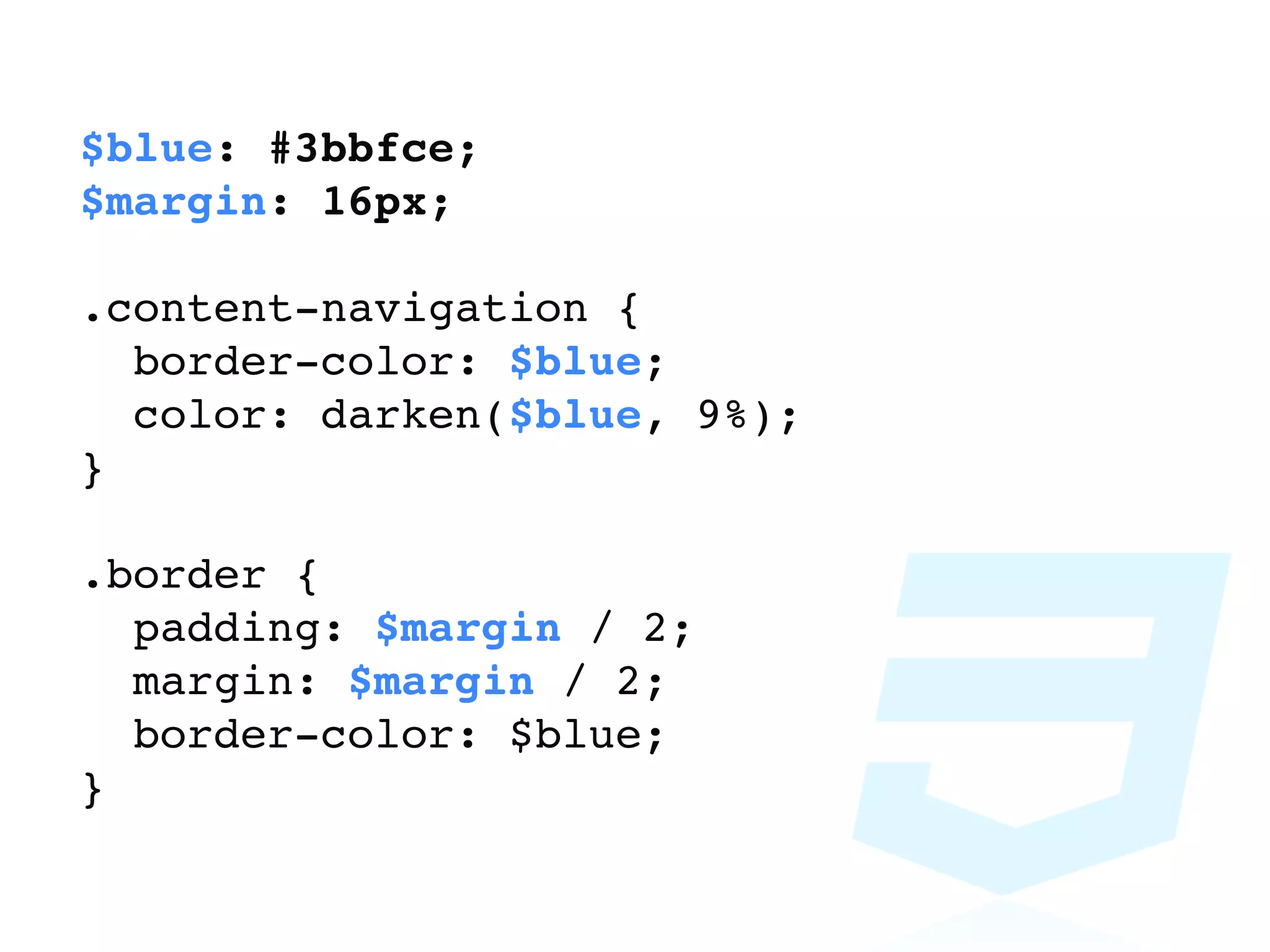 $blue: #3bbfce;
$margin: 16px;

.content-navigation {
  border-color: $blue;
  color: darken($blue, 9%);
}

.border {
  padding: $margin / 2;
  margin: $margin / 2;
  border-color: $blue;
}
 