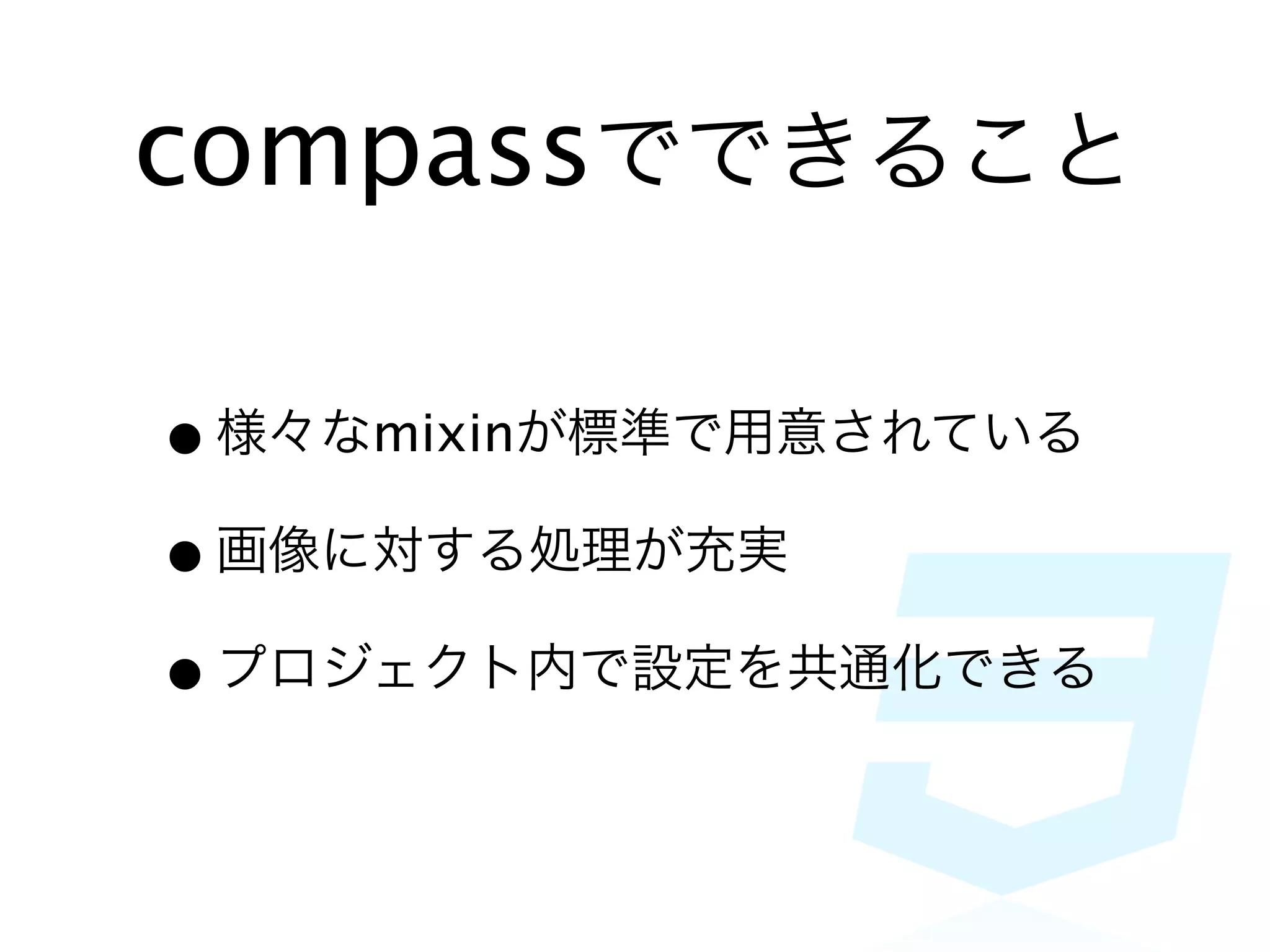 compassでできること

• 様々なmixinが標準で用意されている
• 画像に対する処理が充実
• プロジェクト内で設定を共通化できる
 