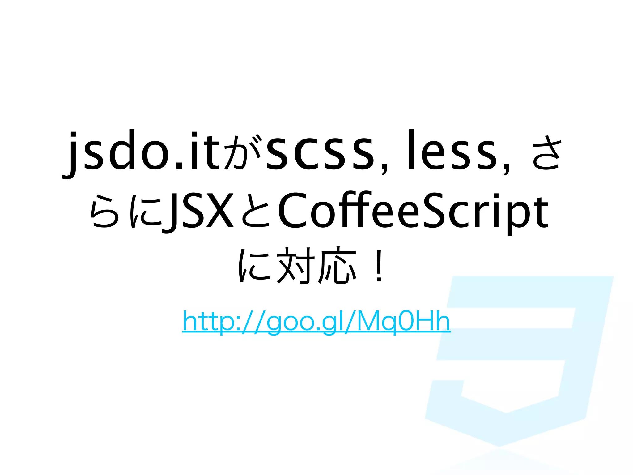 jsdo.itがscss, less, さ
らにJSXとCoffeeScript
     に対応！
    http://goo.gl/Mq0Hh
 