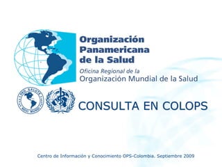 CONSULTA EN COLOPS



Centro de Información y Conocimiento OPS-Colombia. Septiembre 2009
 