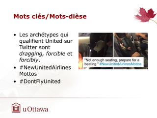 Mots clés/Mots-dièse
• Les arch‫‏‬étypes qui
qualifient United sur
Twitter sont
dragging, forcible et
forcibly.
• #NewUnitedAirlines
Mottos
• #DontFlyUnited
 