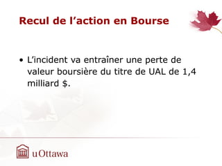 Recul de l’action en Bourse
• L’incident va entraîner une perte de
valeur boursière du titre de UAL de 1,4
milliard $.
 