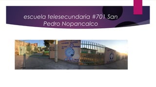 escuela telesecundaria #701 San
Pedro Nopancalco
 