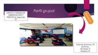 Perfil grupalGRUPO Y GRADO DE
OBSERVACIÓN Y
PRÁCTICA: Segundo
“C”
Total de alumnos: 19
alumnos
Hombres: 9
Mujeres:10
Planeación
 