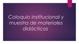 Coloquio institucional y
muestra de materiales
didácticos
 